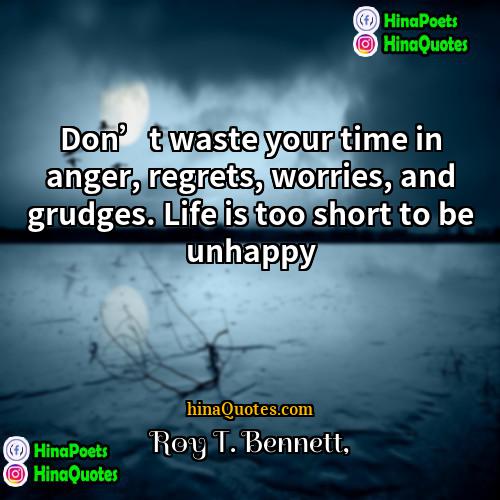 Roy T Bennett Quotes | Don’t waste your time in anger, regrets,